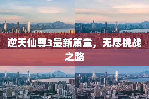 逆天仙尊3最新篇章，無盡挑戰(zhàn)之路