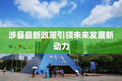 涉縣最新政策引領(lǐng)未來(lái)發(fā)展新動(dòng)力