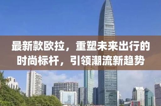 最新款歐拉，重塑未來出行的時尚標(biāo)桿，引領(lǐng)潮流新趨勢