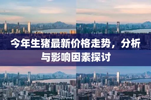 今年生豬最新價(jià)格走勢(shì)，分析與影響因素探討