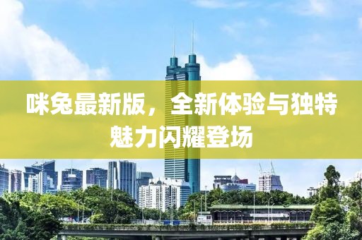 咪兔最新版，全新體驗(yàn)與獨(dú)特魅力閃耀登場