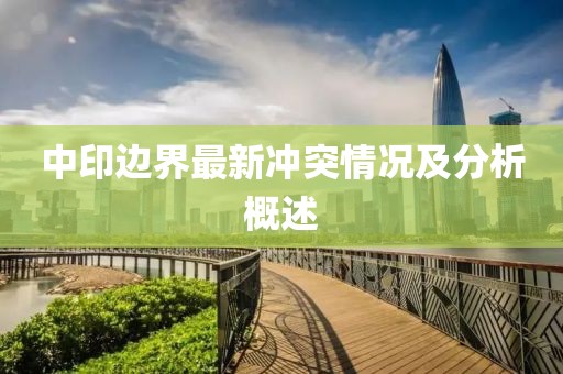 中印邊界最新沖突情況及分析概述