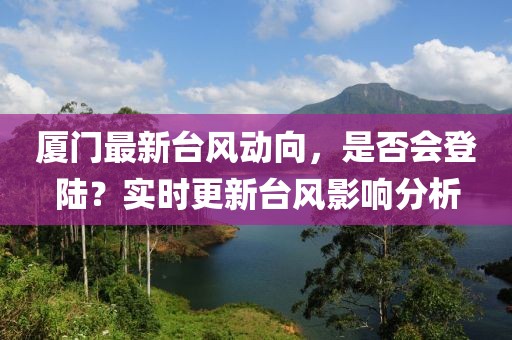 廈門最新臺(tái)風(fēng)動(dòng)向，是否會(huì)登陸？實(shí)時(shí)更新臺(tái)風(fēng)影響分析