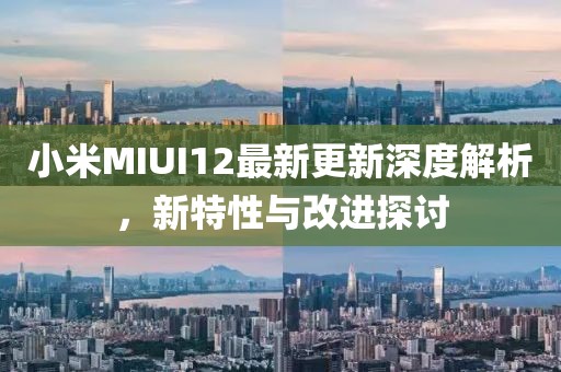 小米MIUI12最新更新深度解析，新特性與改進探討