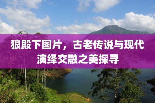 狼殿下圖片，古老傳說與現(xiàn)代演繹交融之美探尋