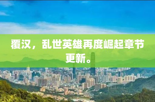 覆漢，亂世英雄再度崛起章節(jié)更新。