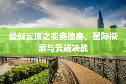 最新云頂之奕奧德賽，星際探索與云端決戰(zhàn)