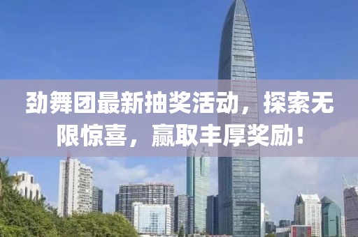 勁舞團(tuán)最新抽獎(jiǎng)活動(dòng)，探索無限驚喜，贏取豐厚獎(jiǎng)勵(lì)！