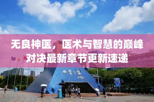 無良神醫(yī)，醫(yī)術(shù)與智慧的巔峰對(duì)決最新章節(jié)更新速遞