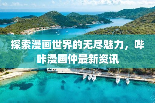 探索漫畫世界的無盡魅力，嗶咔漫畫仲最新資訊