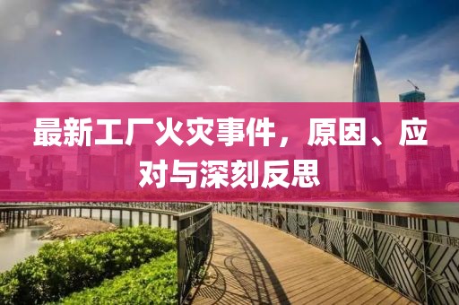最新工廠火災(zāi)事件，原因、應(yīng)對(duì)與深刻反思