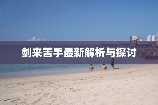 劍來(lái)苦手最新解析與探討