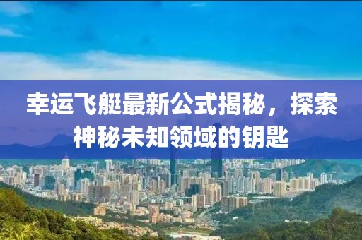 幸運飛艇最新公式揭秘，探索神秘未知領(lǐng)域的鑰匙