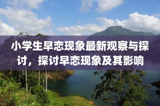 小學生早戀現(xiàn)象最新觀察與探討，探討早戀現(xiàn)象及其影響