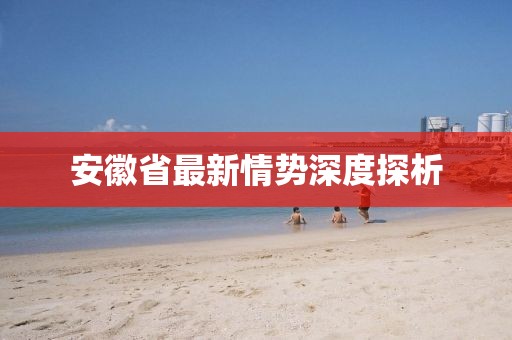 安徽省最新情勢深度探析