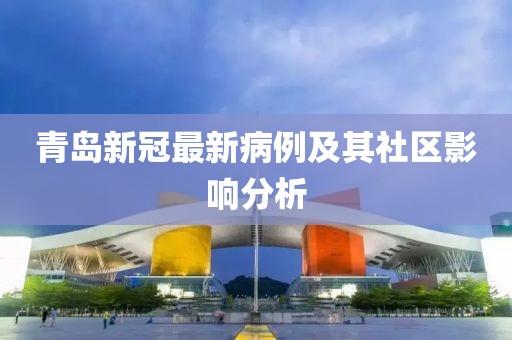 青島新冠最新病例及其社區(qū)影響分析