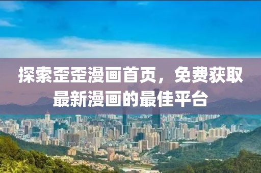 探索歪歪漫畫首頁，免費獲取最新漫畫的最佳平臺