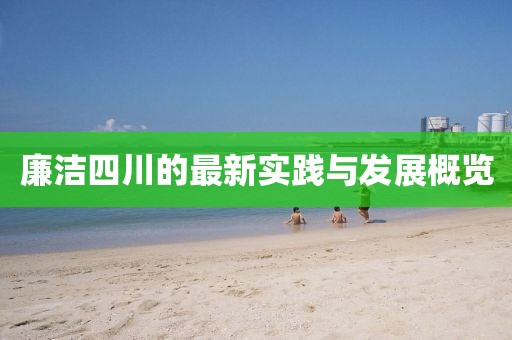 廉潔四川的最新實(shí)踐與發(fā)展概覽