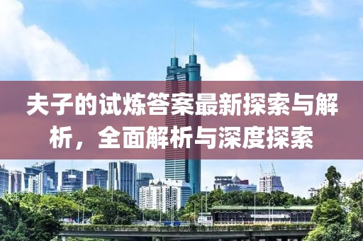 夫子的試煉答案最新探索與解析，全面解析與深度探索