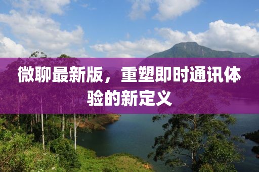 微聊最新版，重塑即時通訊體驗(yàn)的新定義