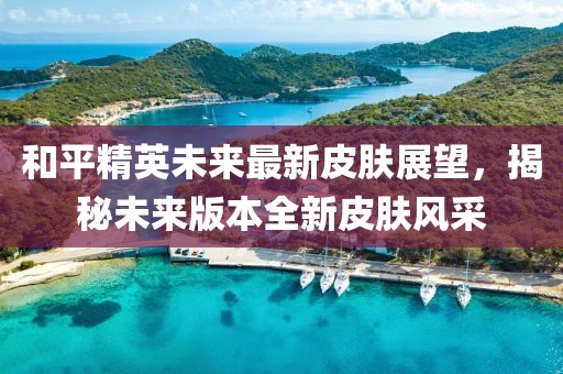 和平精英未來(lái)最新皮膚展望，揭秘未來(lái)版本全新皮膚風(fēng)采