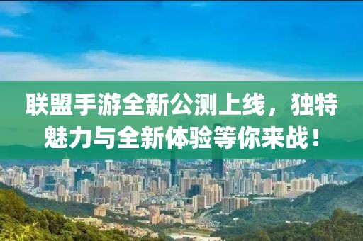 聯(lián)盟手游全新公測上線，獨特魅力與全新體驗等你來戰(zhàn)！