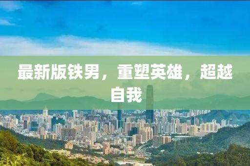 最新版鐵男，重塑英雄，超越自我