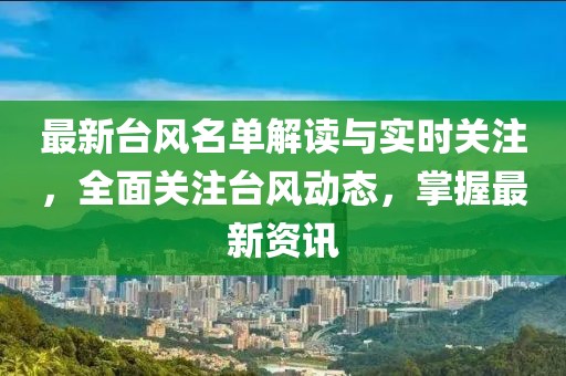 最新臺(tái)風(fēng)名單解讀與實(shí)時(shí)關(guān)注，全面關(guān)注臺(tái)風(fēng)動(dòng)態(tài)，掌握最新資訊
