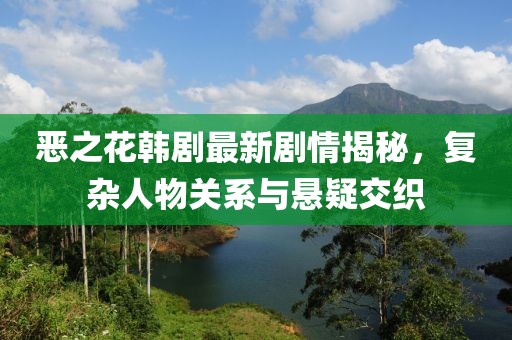 惡之花韓劇最新劇情揭秘，復(fù)雜人物關(guān)系與懸疑交織