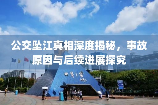 公交墜江真相深度揭秘，事故原因與后續(xù)進(jìn)展探究