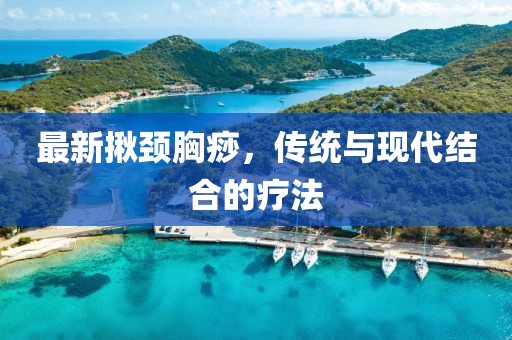 最新揪頸胸痧，傳統(tǒng)與現(xiàn)代結(jié)合的療法