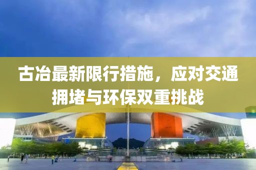 古冶最新限行措施，應(yīng)對交通擁堵與環(huán)保雙重挑戰(zhàn)