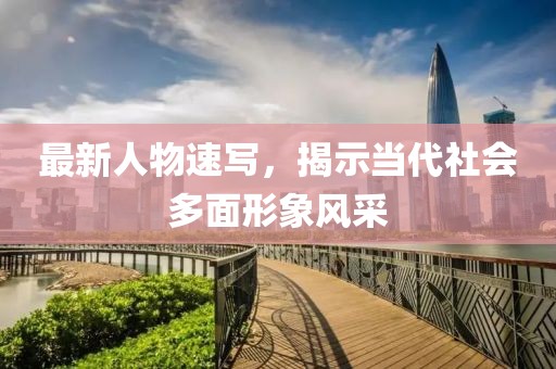 最新人物速寫，揭示當代社會多面形象風采