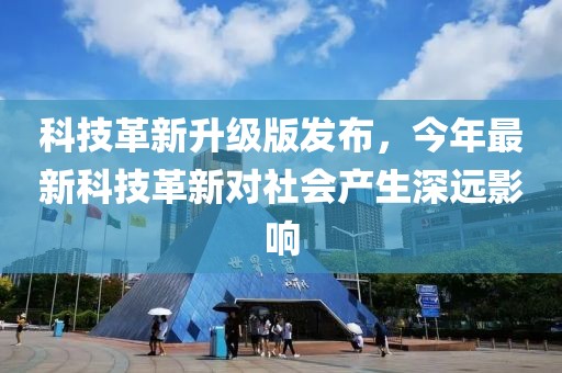 科技革新升級版發(fā)布，今年最新科技革新對社會產(chǎn)生深遠(yuǎn)影響
