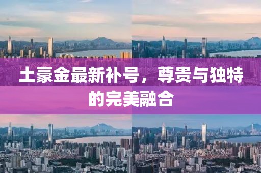 土豪金最新補(bǔ)號(hào)，尊貴與獨(dú)特的完美融合
