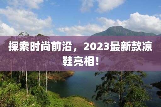 探索時尚前沿，2023最新款涼鞋亮相！