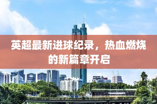 英超最新進(jìn)球紀(jì)錄，熱血燃燒的新篇章開啟