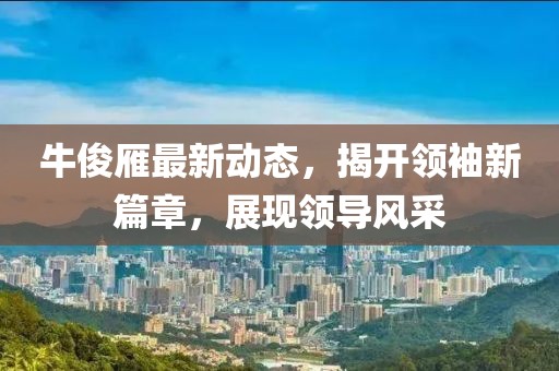 ?？⊙阕钚聞討B(tài)，揭開領(lǐng)袖新篇章，展現(xiàn)領(lǐng)導(dǎo)風(fēng)采