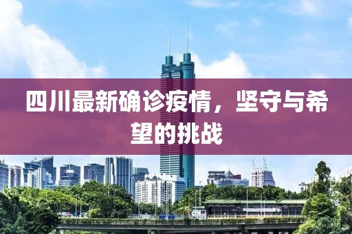 四川最新確診疫情，堅(jiān)守與希望的挑戰(zhàn)