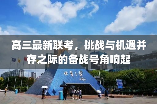 高三最新聯(lián)考，挑戰(zhàn)與機(jī)遇并存之際的備戰(zhàn)號角響起