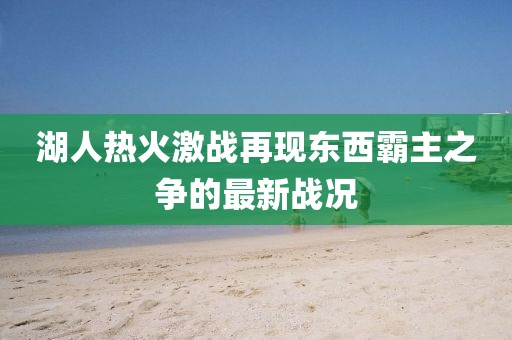 湖人熱火激戰(zhàn)再現(xiàn)東西霸主之爭的最新戰(zhàn)況