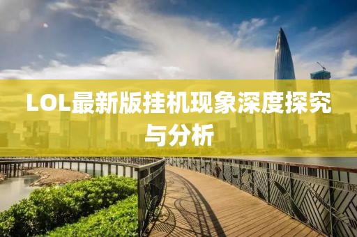 LOL最新版掛機現(xiàn)象深度探究與分析