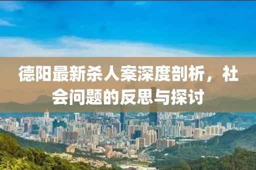 德陽最新殺人案深度剖析，社會問題的反思與探討