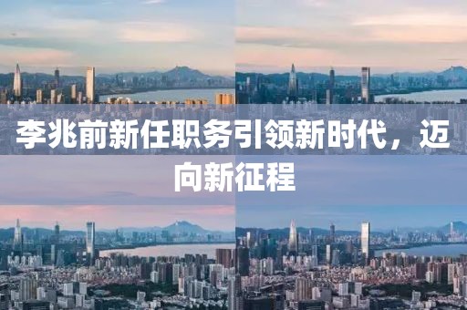 李兆前新任職務引領新時代，邁向新征程