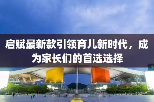 啟賦最新款引領(lǐng)育兒新時代，成為家長們的首選選擇