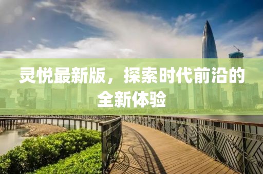 靈悅最新版，探索時代前沿的全新體驗(yàn)