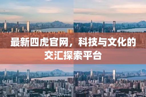 最新四虎官網(wǎng)，科技與文化的交匯探索平臺(tái)