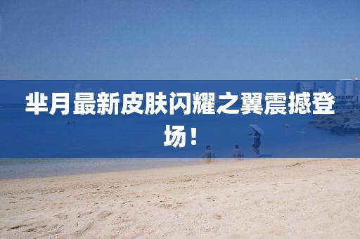 羋月最新皮膚閃耀之翼震撼登場(chǎng)！