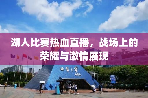 湖人比賽熱血直播，戰(zhàn)場上的榮耀與激情展現(xiàn)