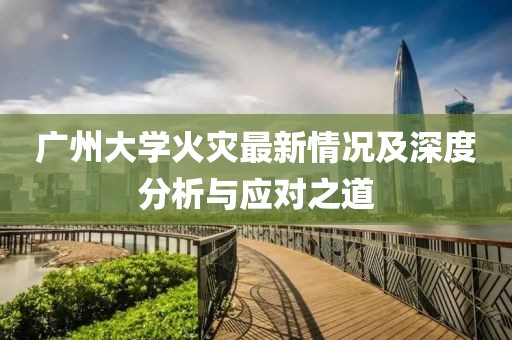 廣州大學火災最新情況及深度分析與應對之道